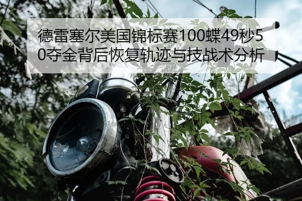 德雷塞尔美国锦标赛100蝶49秒50夺金背后恢复轨迹与技战术分析