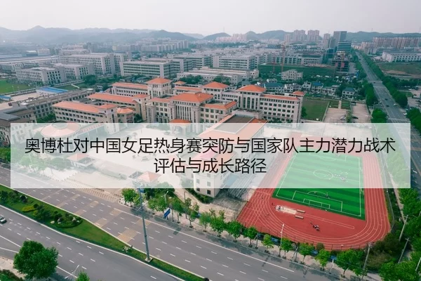奥博杜对中国女足热身赛突防与国家队主力潜力战术评估与成长路径