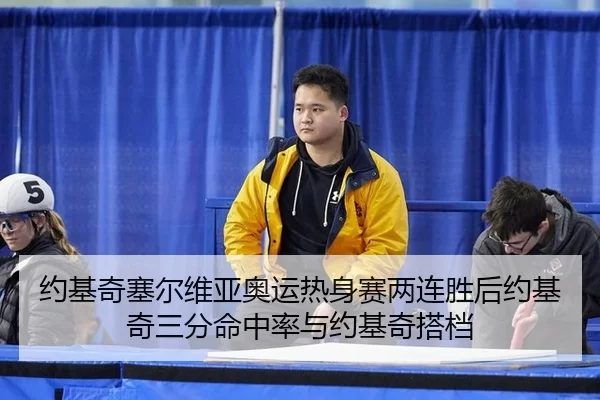 约基奇塞尔维亚奥运热身赛两连胜后约基奇三分命中率与约基奇搭档